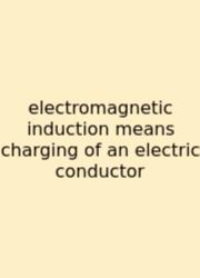 Electromagnetic Induction Means Charging Of An Electric Conductor