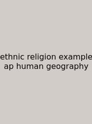 Ethnic Religion Example Ap Human Geography