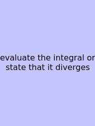 Evaluate The Integral Or State That It Diverges