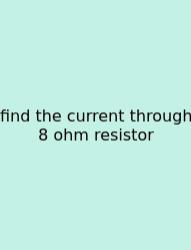 Find The Current Through 8 Ohm Resistor