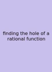 Finding The Hole Of A Rational Function
