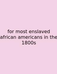 For Most Enslaved African Americans In The 1800s