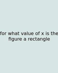 For What Value Of X Is The Figure A Rectangle