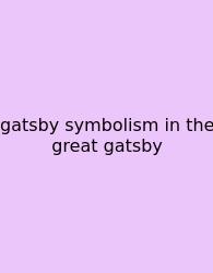 Gatsby Symbolism In The Great Gatsby