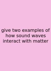 Give Two Examples Of How Sound Waves Interact With Matter
