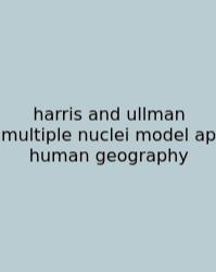 Harris And Ullman Multiple Nuclei Model Ap Human Geography