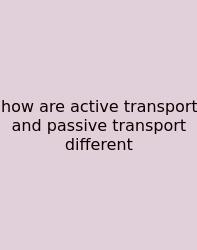 How Are Active Transport And Passive Transport Different