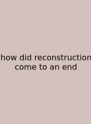 How Did Reconstruction Come To An End