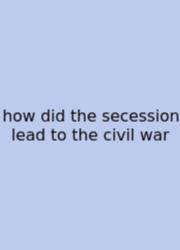 How Did The Secession Lead To The Civil War