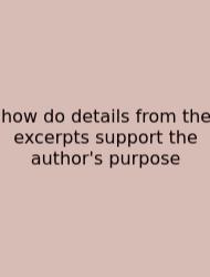 How Do Details From The Excerpts Support The Author's Purpose