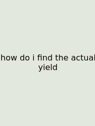 How Do I Find The Actual Yield