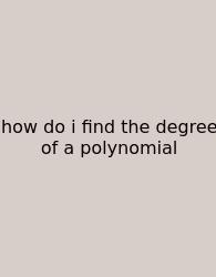 How Do I Find The Degree Of A Polynomial