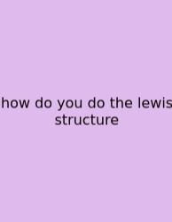 How Do You Do The Lewis Structure