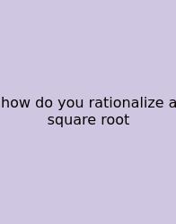How Do You Rationalize A Square Root