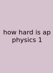 How Hard Is Ap Physics 1
