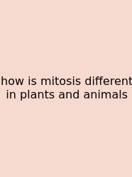 How Is Mitosis Different In Plants And Animals