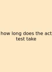 How Long Does The Act Test Take