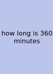 How Long Is 360 Minutes