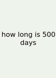 How Long Is 500 Days