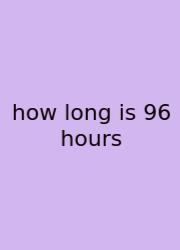 How Long Is 96 Hours