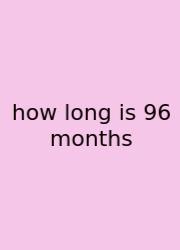 How Long Is 96 Months