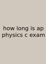How Long Is Ap Physics C Exam