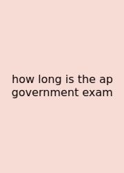 How Long Is The Ap Government Exam