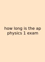 How Long Is The Ap Physics 1 Exam