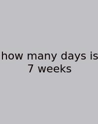How Many Days Is 7 Weeks