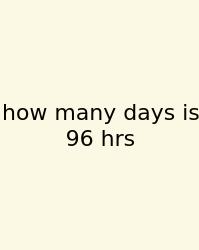 How Many Days Is 96 Hrs
