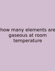 How Many Elements Are Gaseous At Room Temperature