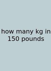 How Many Kg In 150 Pounds
