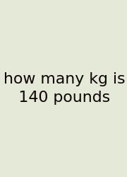 How Many Kg Is 140 Pounds