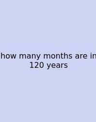 How Many Months Are In 120 Years