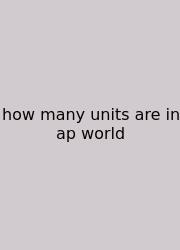 How Many Units Are In Ap World