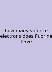 How Many Valence Electrons Does Fluorine Have