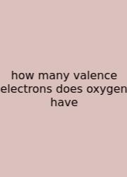 How Many Valence Electrons Does Oxygen Have