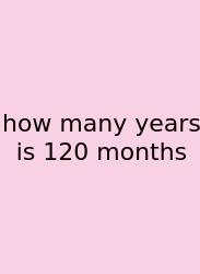 How Many Years Is 120 Months