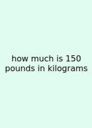 How Much Is 150 Pounds In Kilograms