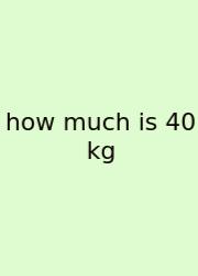 How Much Is 40 Kg