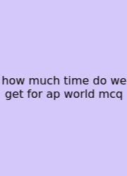 How Much Time Do We Get For Ap World Mcq
