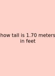 How Tall Is 1.70 Meters In Feet