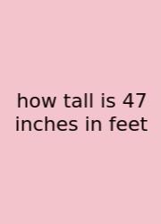 How Tall Is 47 Inches In Feet