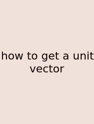 How To Get A Unit Vector