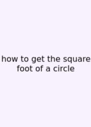 How To Get The Square Foot Of A Circle