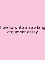 How To Write An Ap Lang Argument Essay