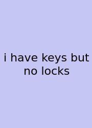 I Have Keys But No Locks