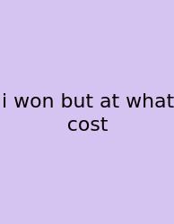 I Won But At What Cost