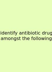 Identify Antibiotic Drug Amongst The Following