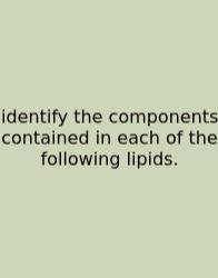 Identify The Components Contained In Each Of The Following Lipids.